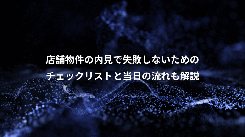 店舗物件の内見で失敗しないための、チェックリストと当日の流れも解説