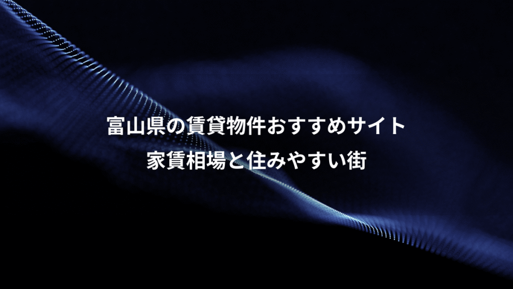 富山県の賃貸物件おすすめサイト、家賃相場と住みやすい街