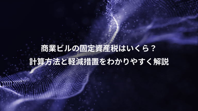 商業ビルの固定資産税はいくら?、計算方法と軽減措置をわかりやすく解説