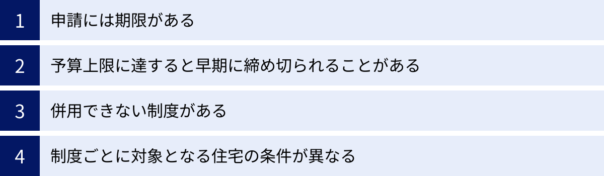 申請には期限がある、予算上限に達すると早期に締め切られることがある、併用できない制度がある、制度ごとに対象となる住宅の条件が異なる