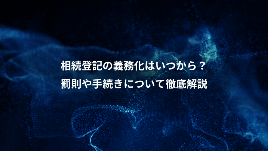 相続登記の義務化はいつから？、罰則や手続きについて徹底解説