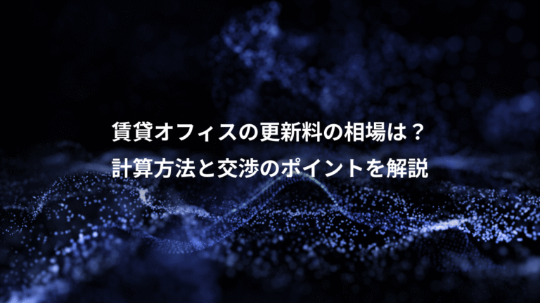 賃貸オフィスの更新料の相場は?、計算方法と交渉のポイントを解説