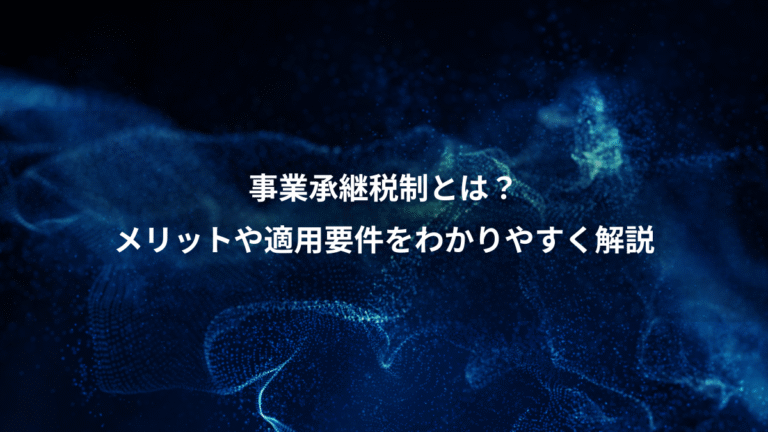 事業承継税制とは？、メリットや適用要件をわかりやすく解説