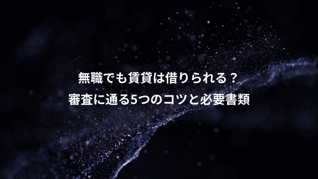 無職でも賃貸は借りられる？、審査に通る5つのコツと必要書類