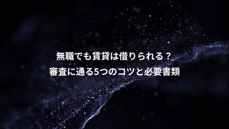無職でも賃貸は借りられる？、審査に通る5つのコツと必要書類