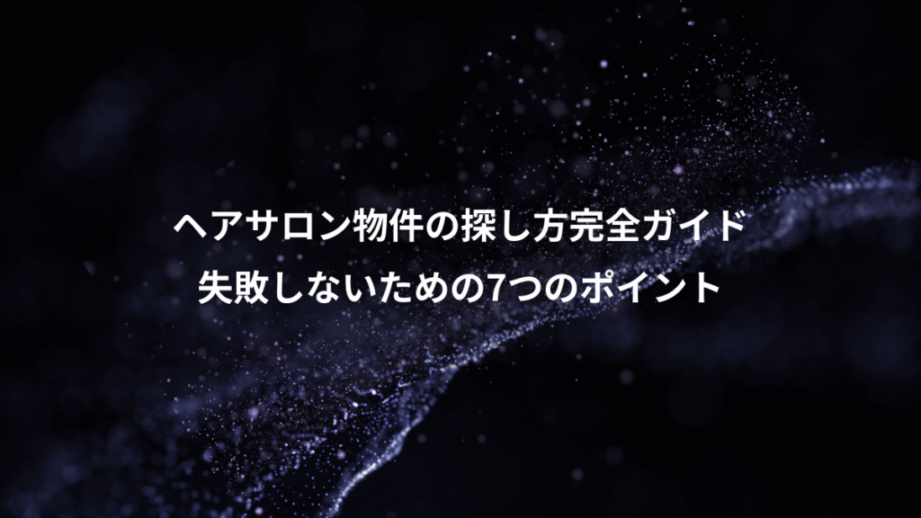 ヘアサロン物件の探し方完全ガイド、失敗しないための7つのポイント