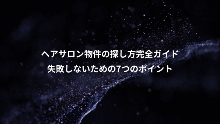 ヘアサロン物件の探し方完全ガイド、失敗しないための7つのポイント