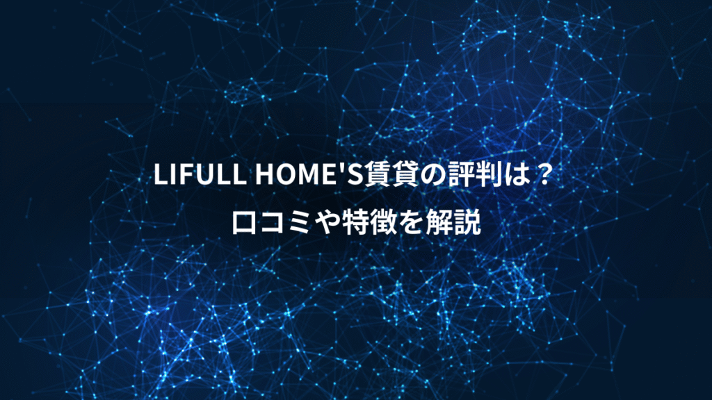 LIFULL HOME'S賃貸の評判は？、口コミや特徴を解説
