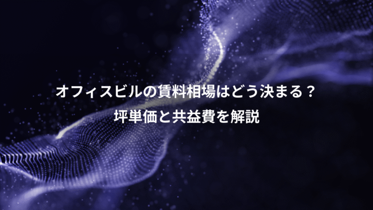 オフィスビルの賃料相場はどう決まる？、坪単価と共益費を解説