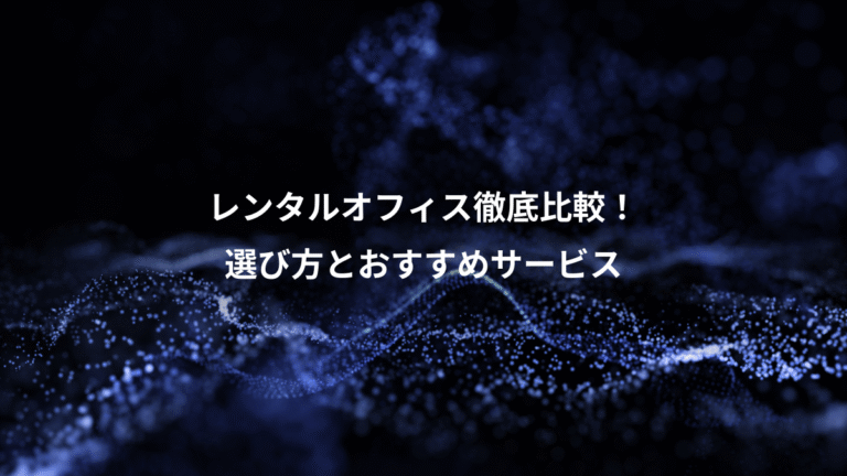 レンタルオフィス徹底比較！、選び方とおすすめサービス