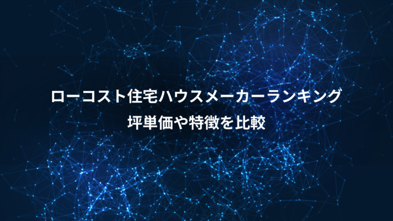 ローコスト住宅ハウスメーカーランキング、坪単価や特徴を比較