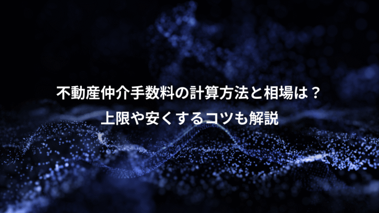 不動産仲介手数料の計算方法と相場は？、上限や安くするコツも解説