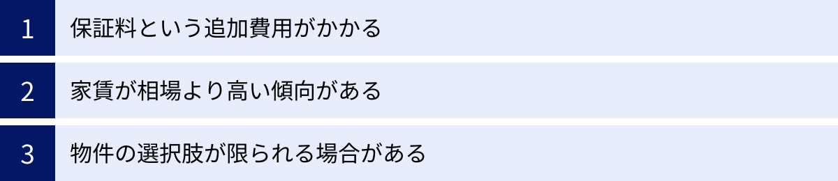 保証料という追加費用がかかる、家賃が相場より高い傾向がある、物件の選択肢が限られる場合がある
