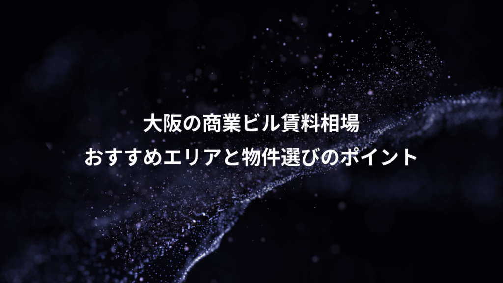 大阪の商業ビル賃料相場、おすすめエリアと物件選びのポイント