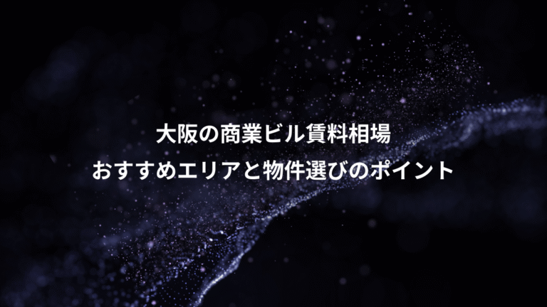 大阪の商業ビル賃料相場、おすすめエリアと物件選びのポイント