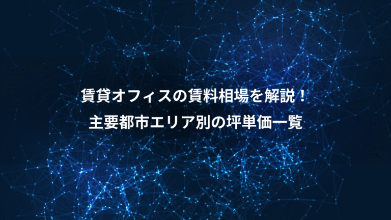 賃貸オフィスの賃料相場を解説！、主要都市エリア別の坪単価一覧