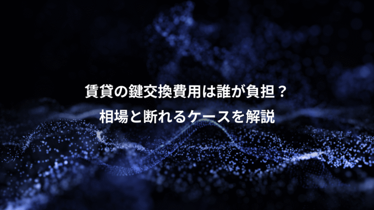 賃貸の鍵交換費用は誰が負担？、相場と断れるケースを解説