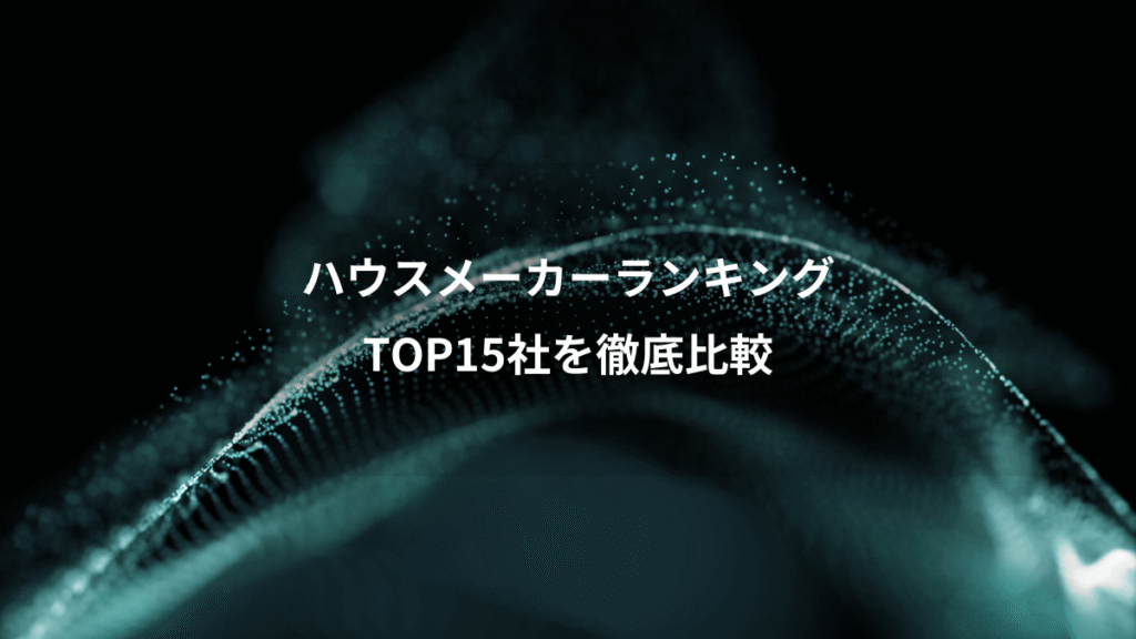 ハウスメーカーランキング、TOP15社を徹底比較