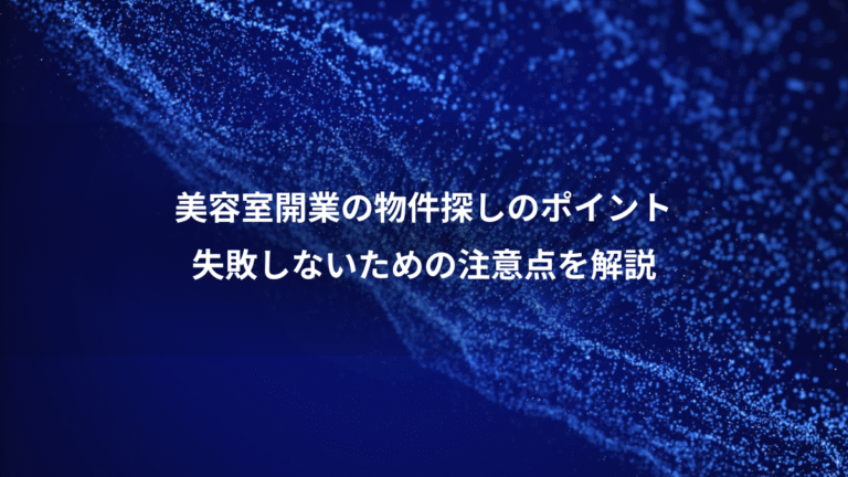 美容室開業の物件探しのポイント、失敗しないための注意点を解説