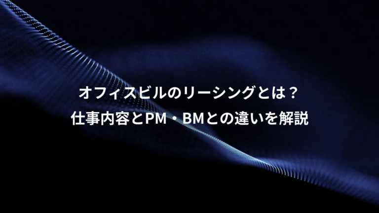 オフィスビルのリーシングとは？、仕事内容とPM・BMとの違いを解説