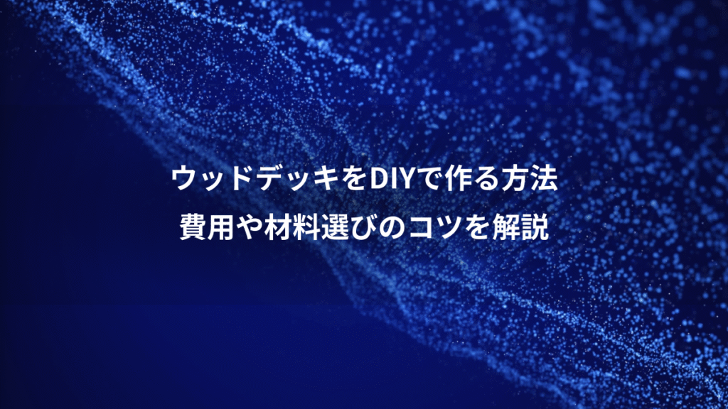 ウッドデッキをDIYで作る方法、費用や材料選びのコツを解説