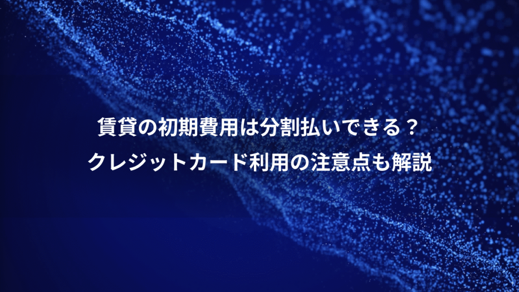 賃貸の初期費用は分割払いできる？、クレジットカード利用の注意点も解説