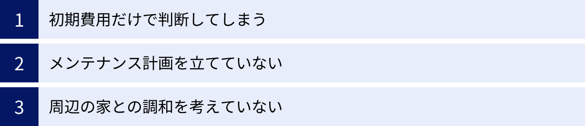 初期費用だけで判断してしまう、メンテナンス計画を立てていない、周辺の家との調和を考えていない