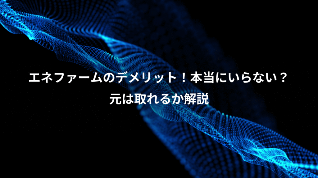 エネファームのデメリット！本当にいらない？、元は取れるか解説