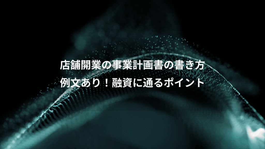店舗開業の事業計画書の書き方、例文あり！融資に通るポイント