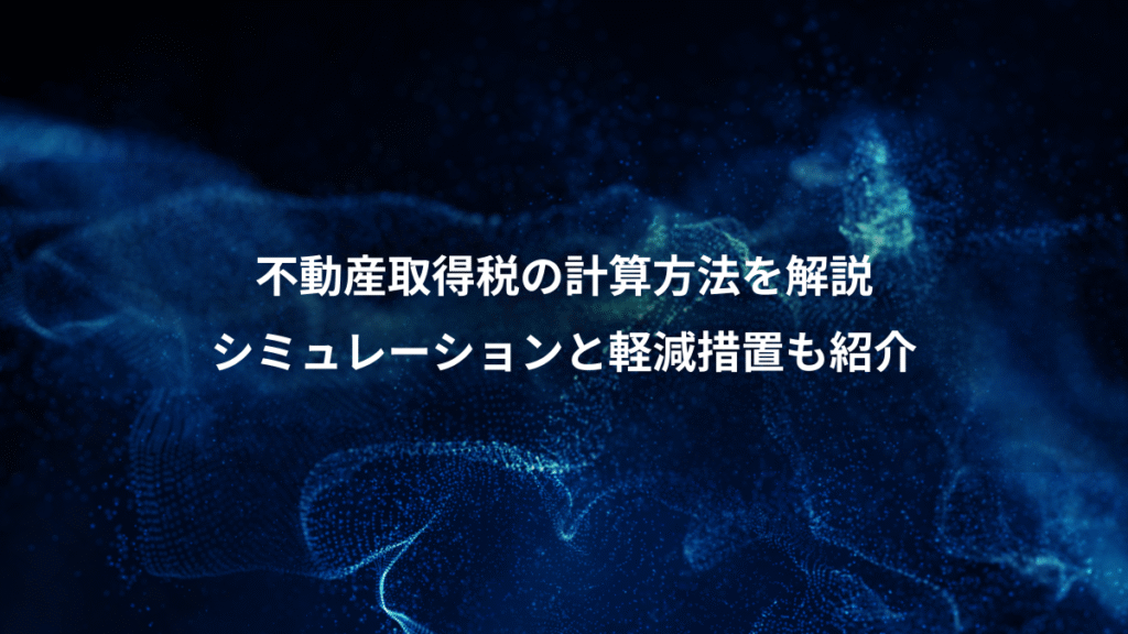 不動産取得税の計算方法を解説、シミュレーションと軽減措置も紹介