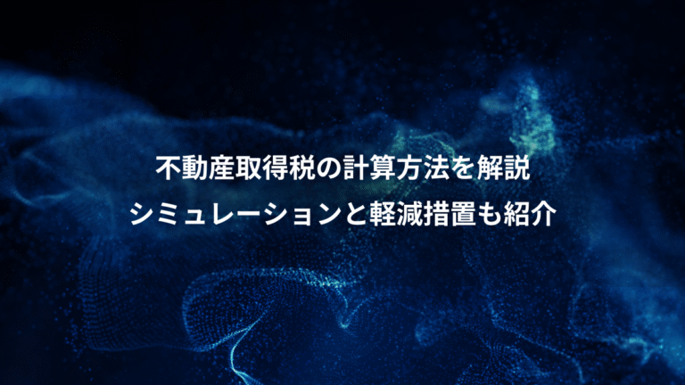不動産取得税の計算方法を解説、シミュレーションと軽減措置も紹介