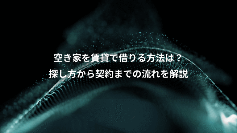 空き家を賃貸で借りる方法は？、探し方から契約までの流れを解説