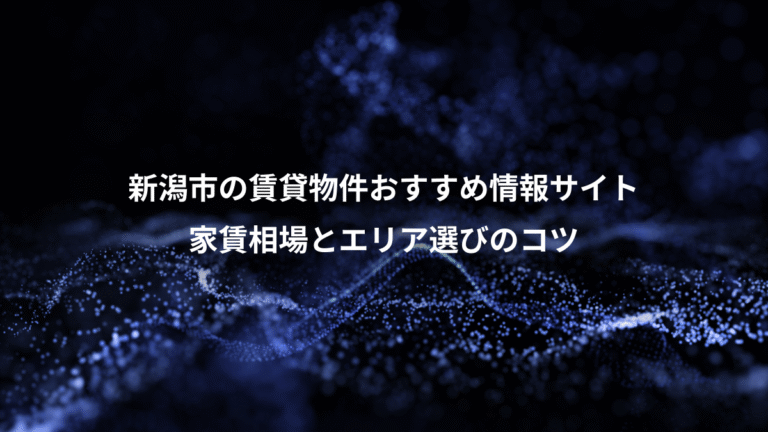 新潟市の賃貸物件おすすめ情報サイト、家賃相場とエリア選びのコツ
