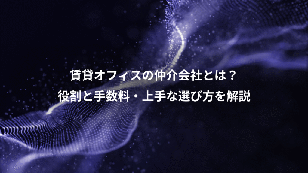 賃貸オフィスの仲介会社とは？、役割と手数料・上手な選び方を解説