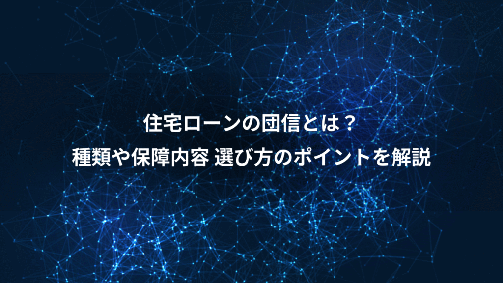 住宅ローンの団信とは？、種類や保障内容 選び方のポイントを解説