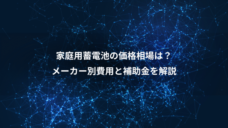 家庭用蓄電池の価格相場は？、メーカー別費用と補助金を解説
