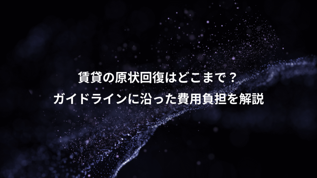 賃貸の原状回復はどこまで？、ガイドラインに沿った費用負担を解説