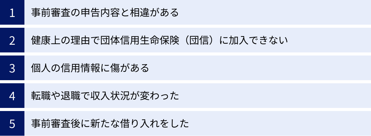 事前審査の申告内容と相違がある、健康上の理由で団体信用生命保険（団信）に加入できない、個人の信用情報に傷がある、転職や退職で収入状況が変わった、事前審査後に新たな借り入れをした