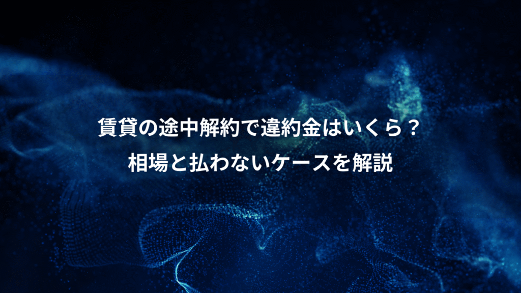 賃貸の途中解約で違約金はいくら？、相場と払わないケースを解説