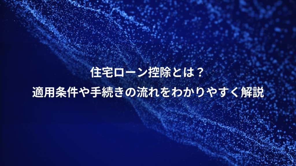 住宅ローン控除とは？、適用条件や手続きの流れをわかりやすく解説