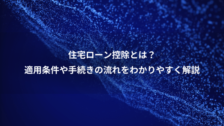 住宅ローン控除とは？、適用条件や手続きの流れをわかりやすく解説