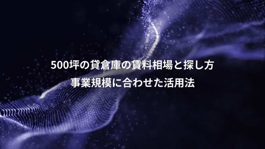 500坪の貸倉庫の賃料相場と探し方、事業規模に合わせた活用法