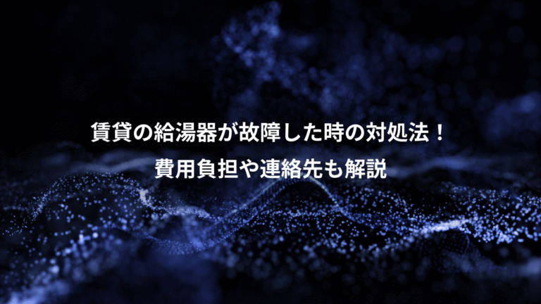 賃貸の給湯器が故障した時の対処法！、費用負担や連絡先も解説