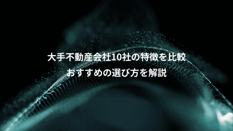 大手不動産会社10社の特徴を比較、おすすめの選び方を解説