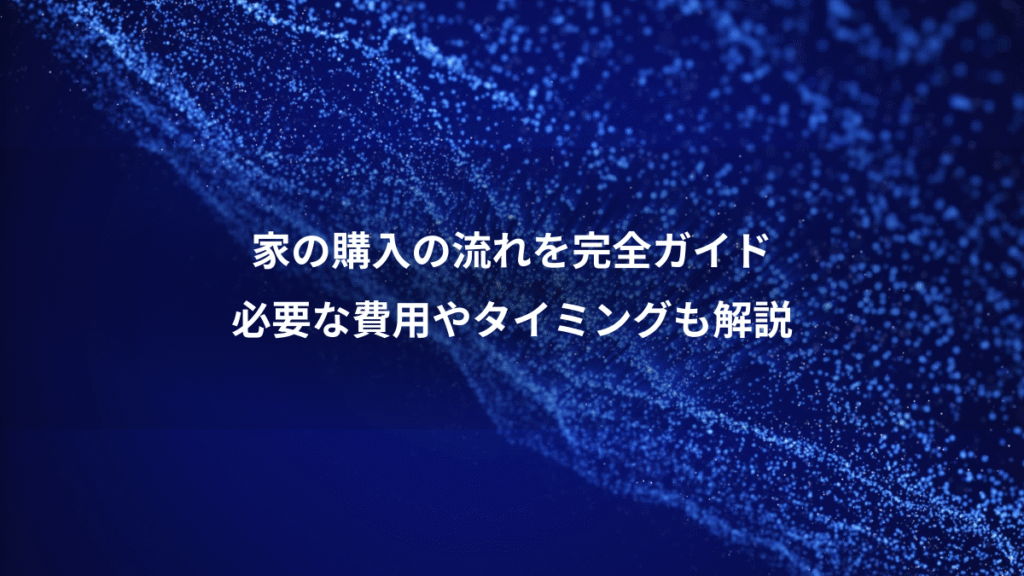 家の購入の流れを完全ガイド、必要な費用やタイミングも解説