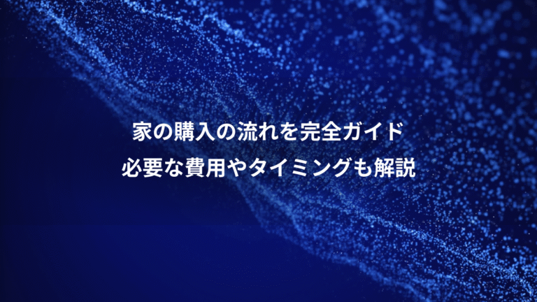 家の購入の流れを完全ガイド、必要な費用やタイミングも解説