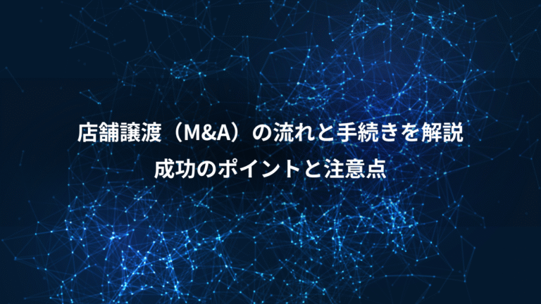 店舗譲渡(M&A)の流れと手続きを解説、成功のポイントと注意点