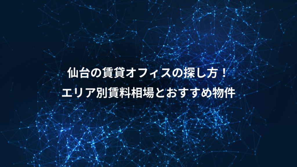 仙台の賃貸オフィスの探し方！、エリア別賃料相場とおすすめ物件