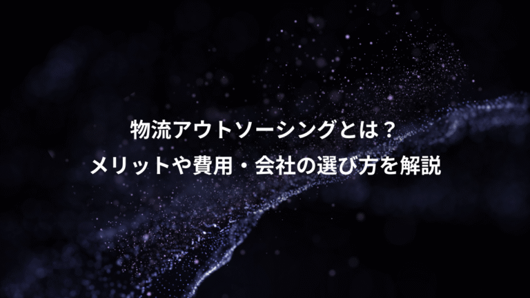 物流アウトソーシングとは？、メリットや費用・会社の選び方を解説