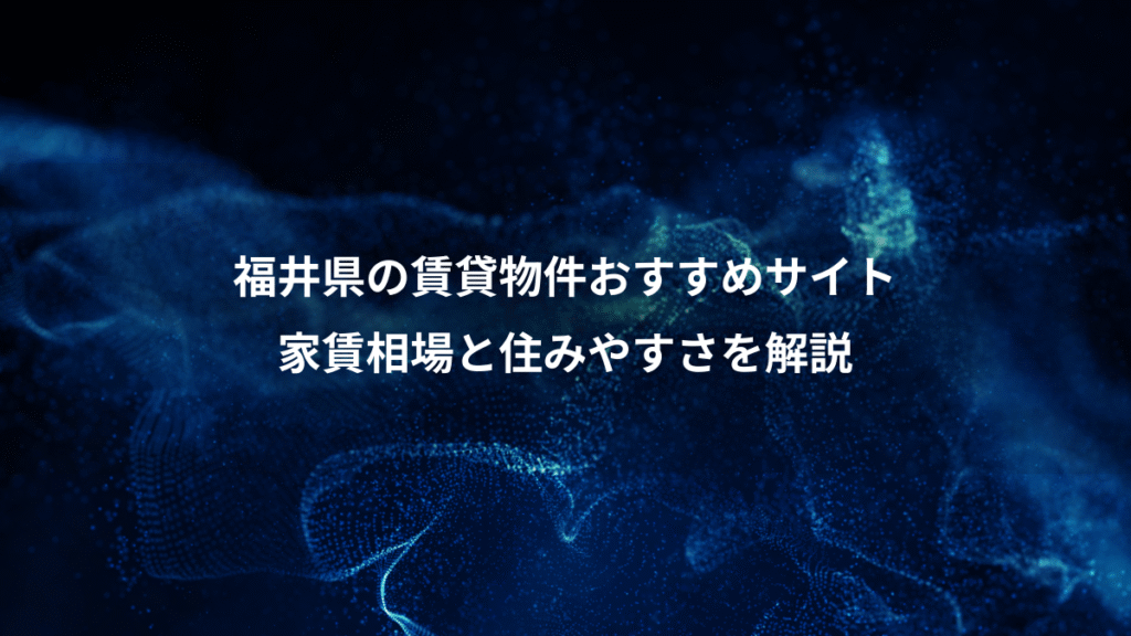 福井県の賃貸物件おすすめサイト、家賃相場と住みやすさを解説